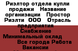 Риэлтор отдела купли-продажи › Название организации ­ Простор-Риэлти, ООО › Отрасль предприятия ­ Снабжение › Минимальный оклад ­ 140 000 - Все города Работа » Вакансии   . Московская обл.,Бронницы г.